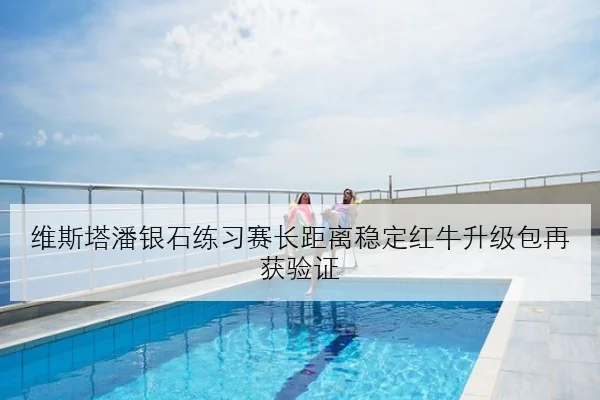 维斯塔潘银石练习赛长距离稳定红牛升级包再获验证