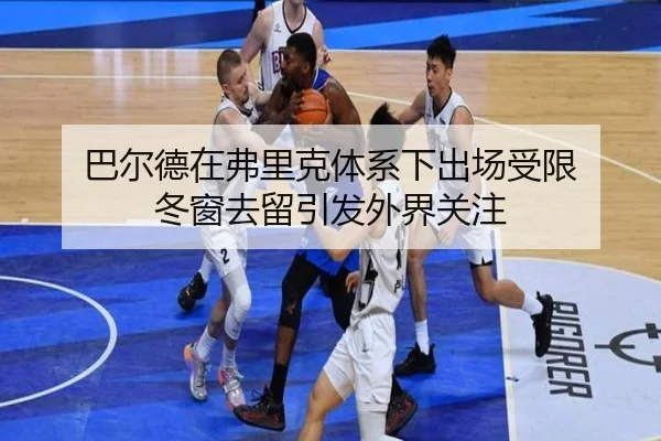 巴尔德在弗里克体系下出场受限 冬窗去留引发外界关注